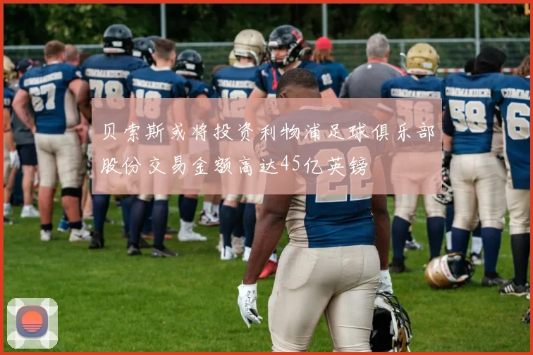 贝索斯或将投资利物浦足球俱乐部股份交易金额高达45亿英镑