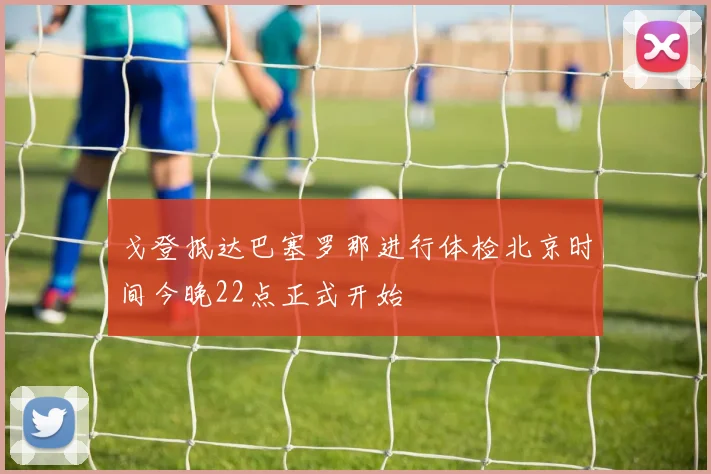 戈登抵达巴塞罗那进行体检北京时间今晚22点正式开始