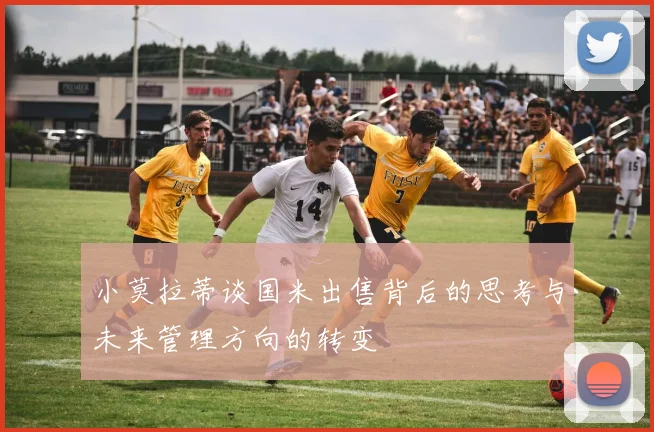 小莫拉蒂谈国米出售背后的思考与未来管理方向的转变