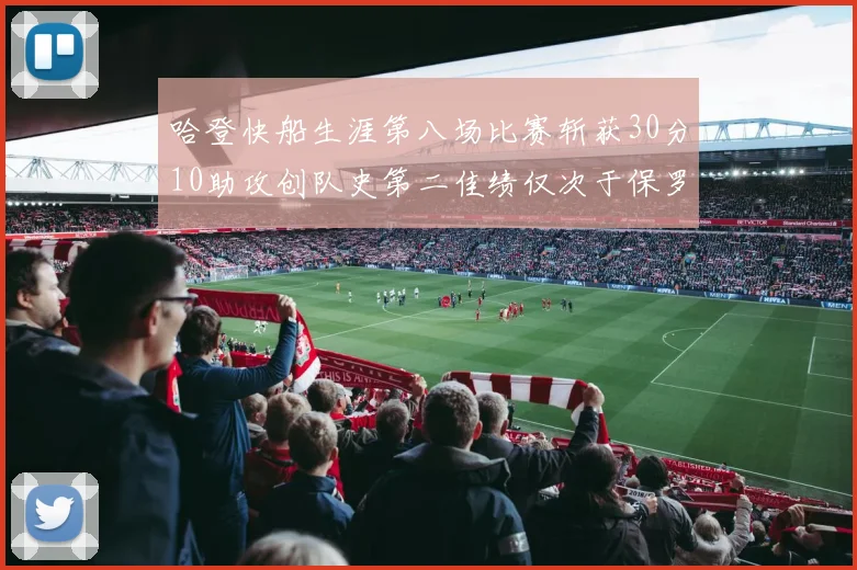 哈登快船生涯第八场比赛斩获30分10助攻创队史第二佳绩仅次于保罗