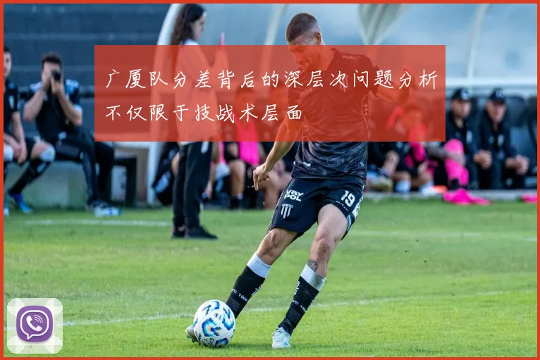 广厦队分差背后的深层次问题分析不仅限于技战术层面