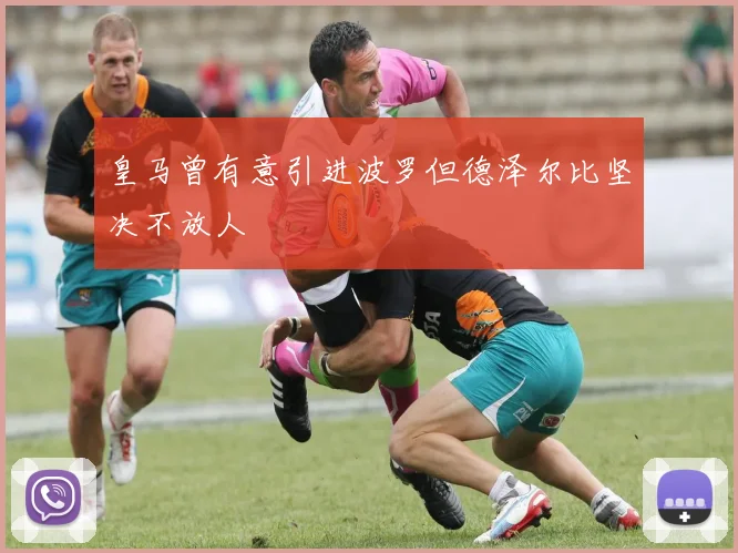 皇马曾有意引进波罗但德泽尔比坚决不放人