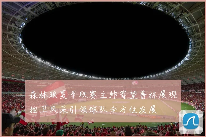 森林狼夏季联赛主帅寄望普林展现控卫风采引领球队全方位发展