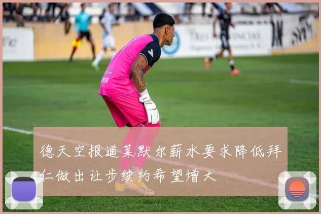 德天空报道莱默尔薪水要求降低拜仁做出让步续约希望增大