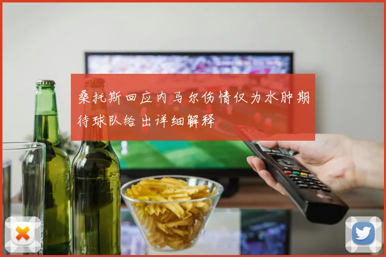 桑托斯回应内马尔伤情仅为水肿期待球队给出详细解释