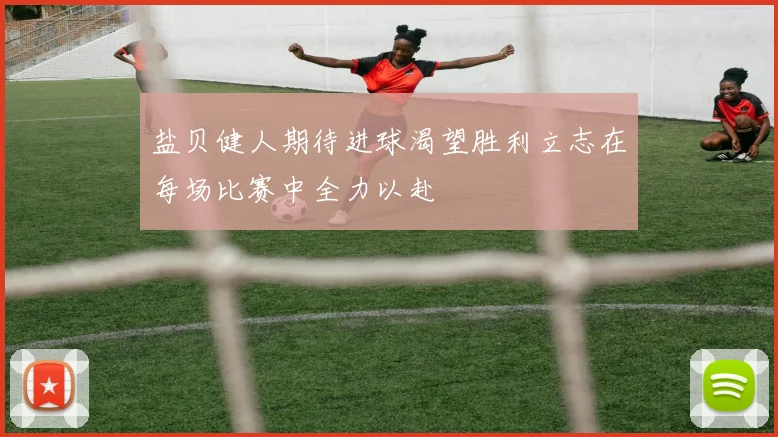 盐贝健人期待进球渴望胜利立志在每场比赛中全力以赴